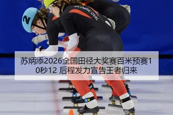 苏炳添2026全国田径大奖赛百米预赛10秒12 后程发力宣告王者归来