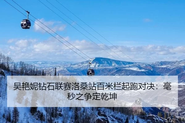 吴艳妮钻石联赛洛桑站百米栏起跑对决：毫秒之争定乾坤